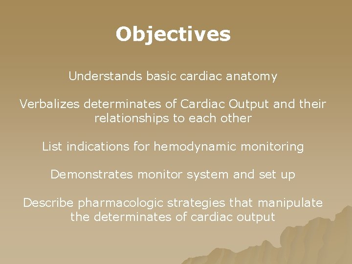 Objectives Understands basic cardiac anatomy Verbalizes determinates of Cardiac Output and their relationships to Objectives Understands basic cardiac anatomy Verbalizes determinates of Cardiac Output and their relationships to