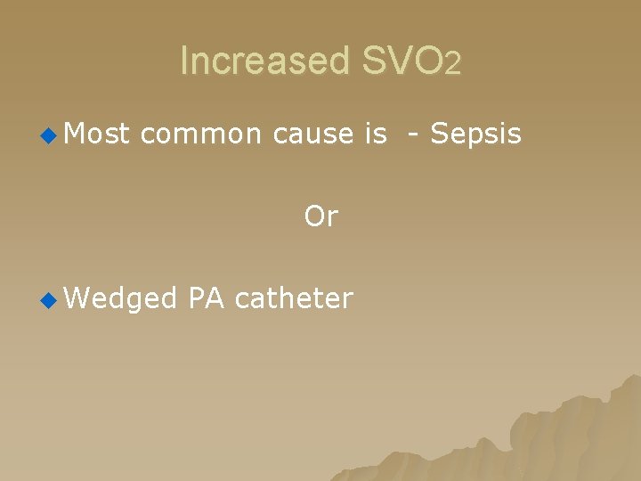 Increased SVO 2 u Most common cause is - Sepsis Or u Wedged PA Increased SVO 2 u Most common cause is - Sepsis Or u Wedged PA