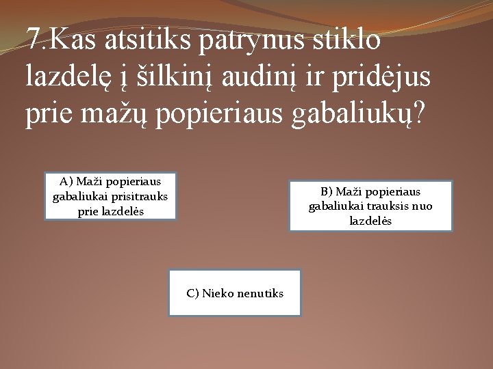 7. Kas atsitiks patrynus stiklo lazdelę į šilkinį audinį ir pridėjus prie mažų popieriaus 7. Kas atsitiks patrynus stiklo lazdelę į šilkinį audinį ir pridėjus prie mažų popieriaus