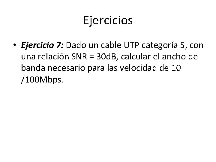 Ejercicios • Ejercicio 7: Dado un cable UTP categoría 5, con una relación SNR