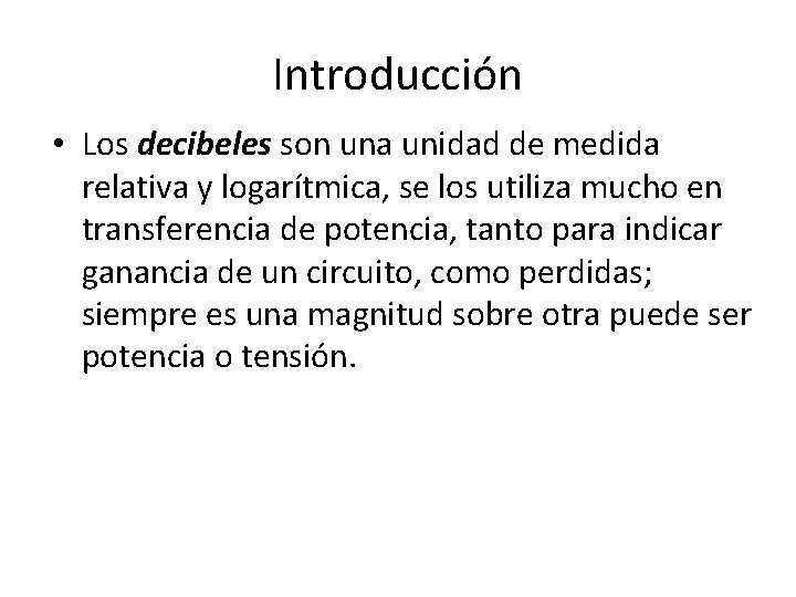 Introducción • Los decibeles son una unidad de medida relativa y logarítmica, se los Introducción • Los decibeles son una unidad de medida relativa y logarítmica, se los
