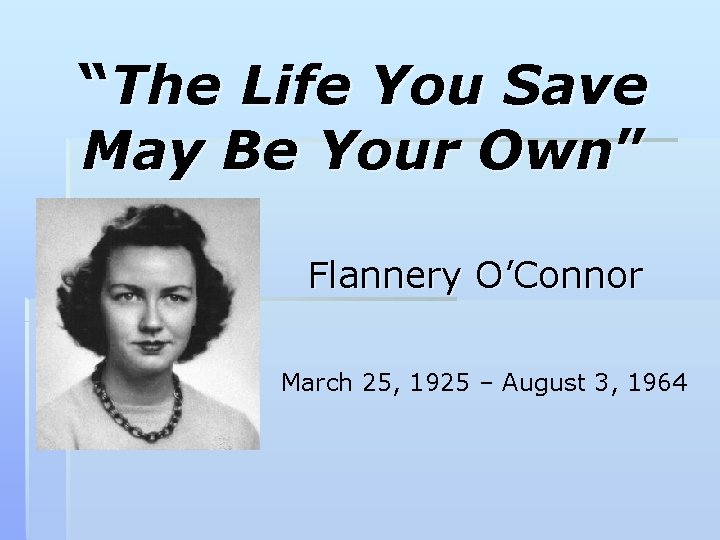 “The Life You Save May Be Your Own” Flannery O’Connor March 25, 1925 –