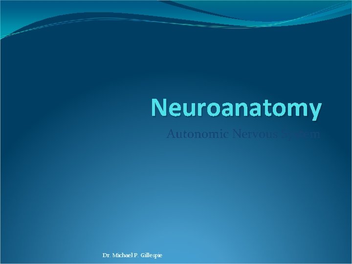 Neuroanatomy Autonomic Nervous System Dr. Michael P. Gillespie 
