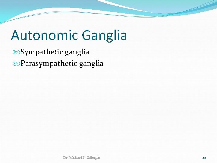 Autonomic Ganglia Sympathetic ganglia Parasympathetic ganglia Dr. Michael P. Gillespie 20 
