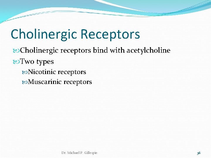 Cholinergic Receptors Cholinergic receptors bind with acetylcholine Two types Nicotinic receptors Muscarinic receptors Dr.