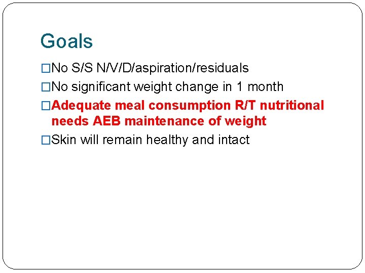 Goals �No S/S N/V/D/aspiration/residuals �No significant weight change in 1 month �Adequate meal consumption