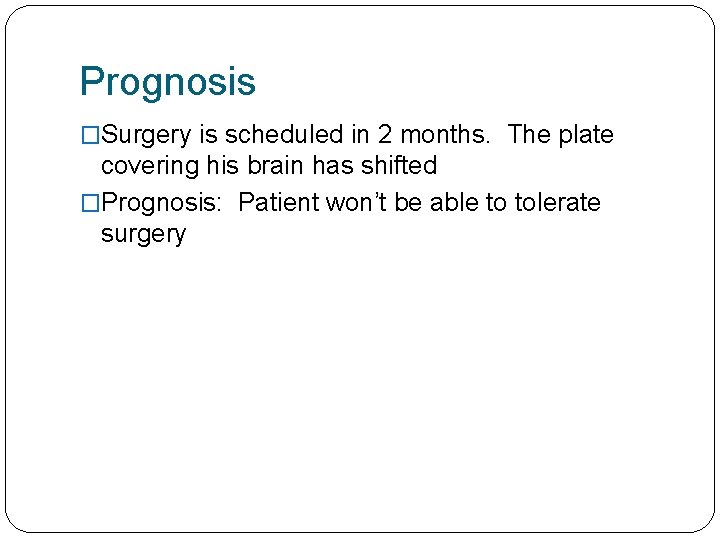 Prognosis �Surgery is scheduled in 2 months. The plate covering his brain has shifted