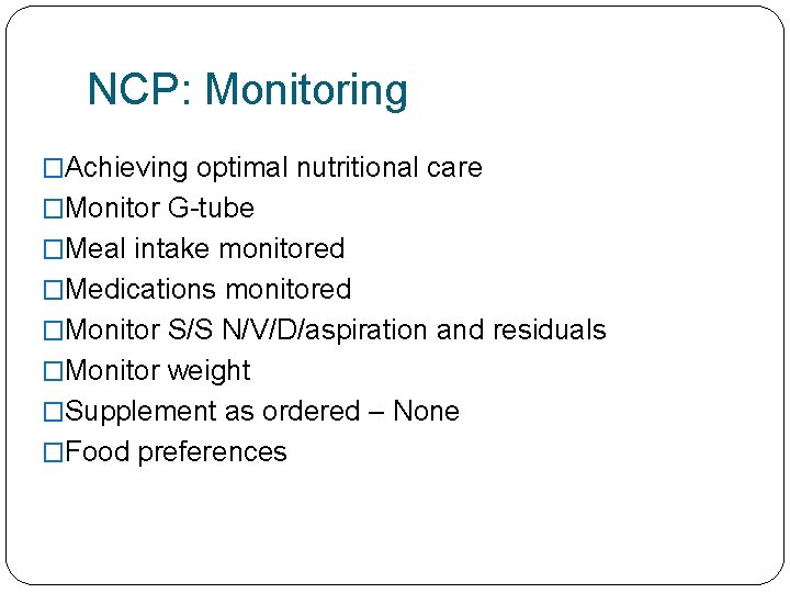 NCP: Monitoring �Achieving optimal nutritional care �Monitor G-tube �Meal intake monitored �Medications monitored �Monitor