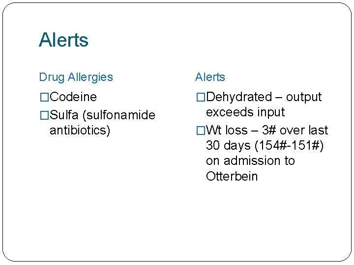 Alerts Drug Allergies Alerts �Codeine �Dehydrated – output �Sulfa (sulfonamide exceeds input �Wt loss