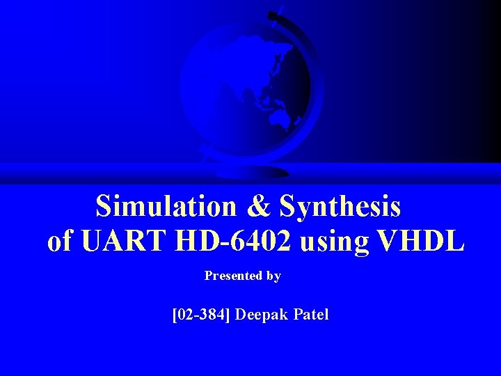 Simulation & Synthesis of UART HD-6402 using VHDL Presented by [02 -384] Deepak Patel