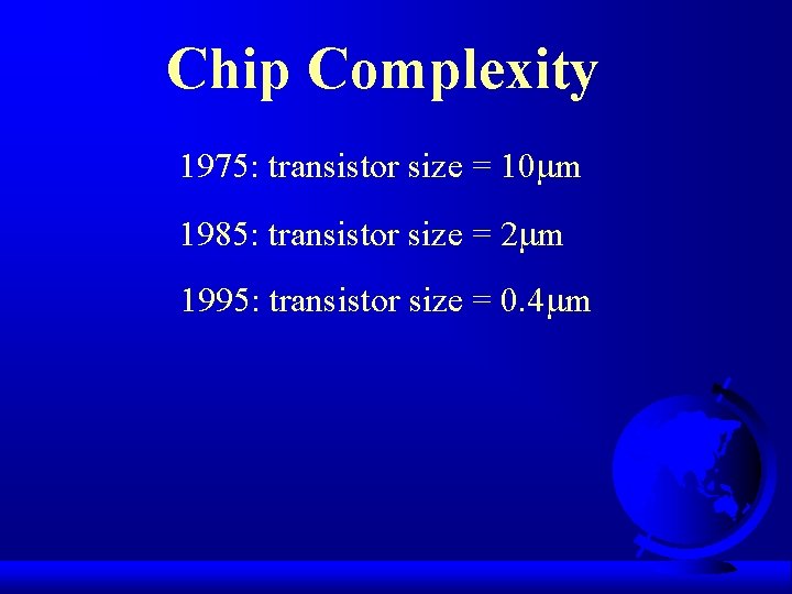 Chip Complexity 1975: transistor size = 10 m 1985: transistor size = 2 m