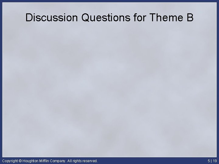 Discussion Questions for Theme B Copyright © Houghton Mifflin Company. All rights reserved. 5