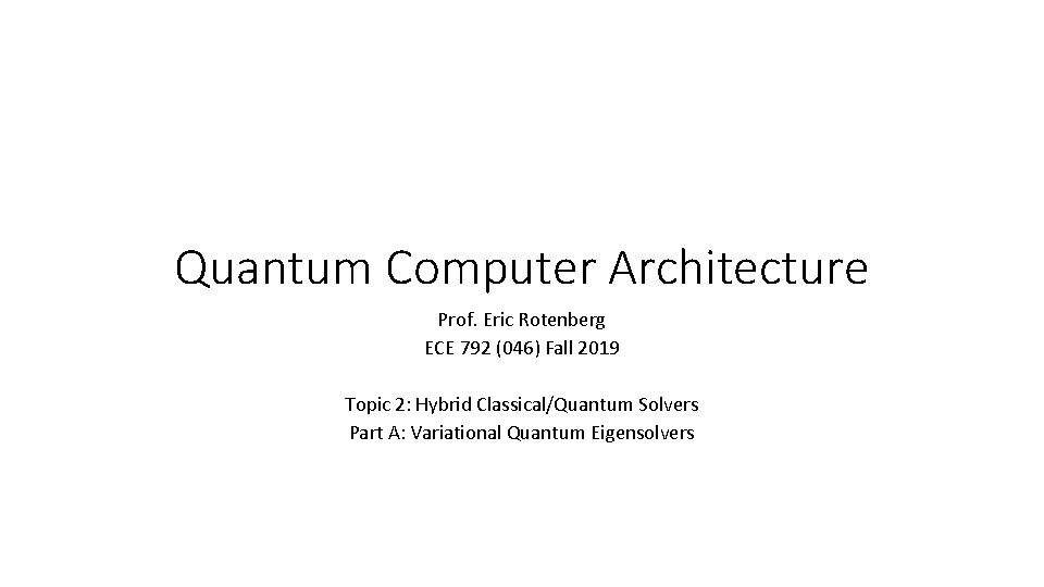 Quantum Computer Architecture Prof. Eric Rotenberg ECE 792 (046) Fall 2019 Topic 2: Hybrid