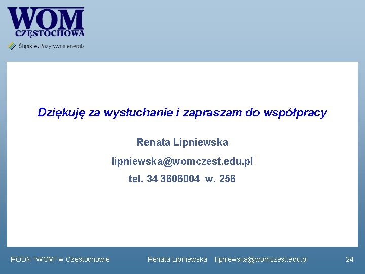  Dziękuję za wysłuchanie i zapraszam do współpracy Renata Lipniewska lipniewska@womczest. edu. pl tel.