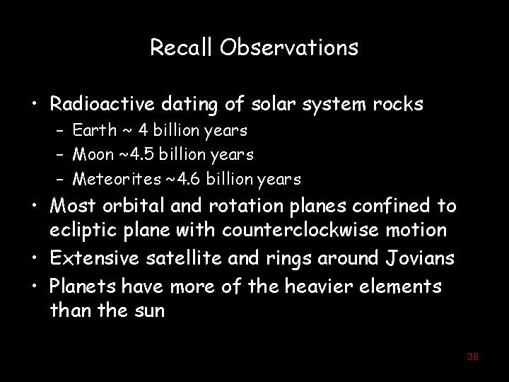 Recall Observations • Radioactive dating of solar system rocks – Earth ~ 4 billion