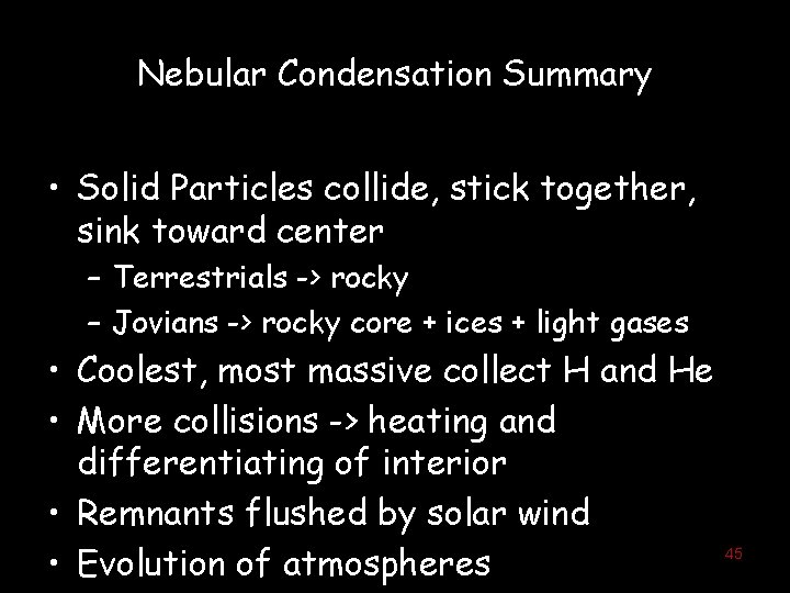 Nebular Condensation Summary • Solid Particles collide, stick together, sink toward center – Terrestrials