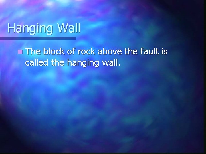 Hanging Wall n The block of rock above the fault is called the hanging