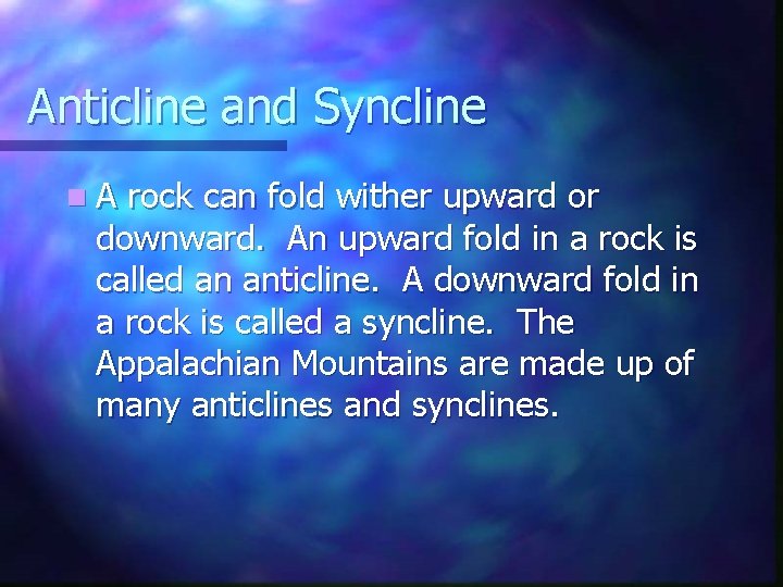 Anticline and Syncline n. A rock can fold wither upward or downward. An upward