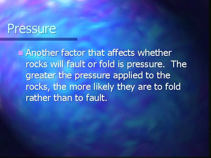 Pressure n Another factor that affects whether rocks will fault or fold is pressure.