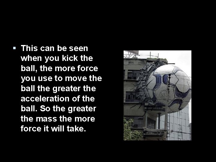§ This can be seen when you kick the ball, the more force you