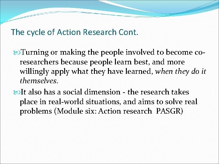 The cycle of Action Research Cont. Turning or making the people involved to become