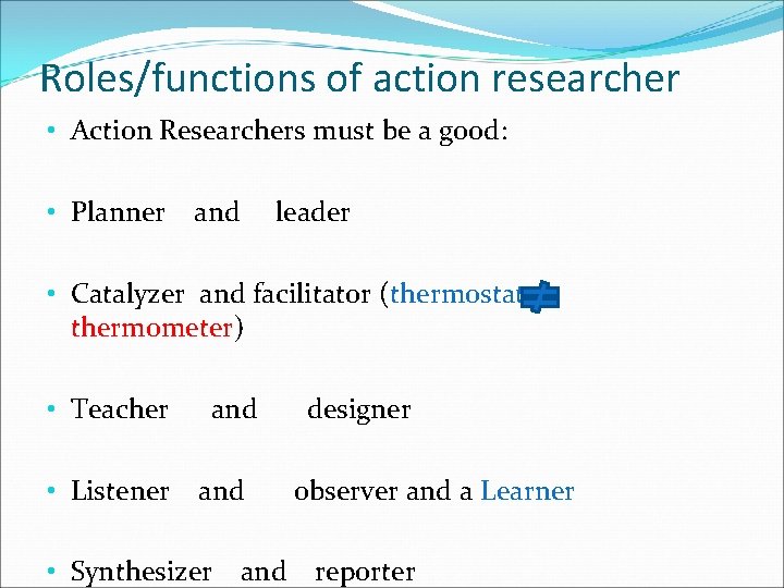 Roles/functions of action researcher • Action Researchers must be a good: • Planner and