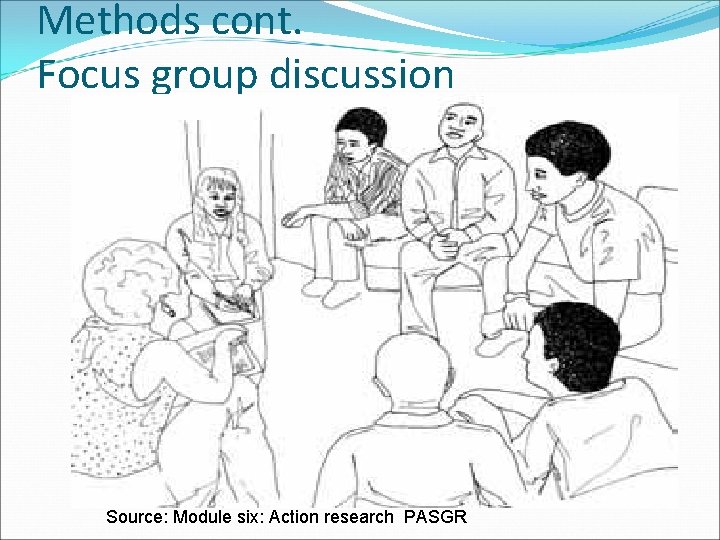 Methods cont. Focus group discussion Source: Module six: Action research PASGR 