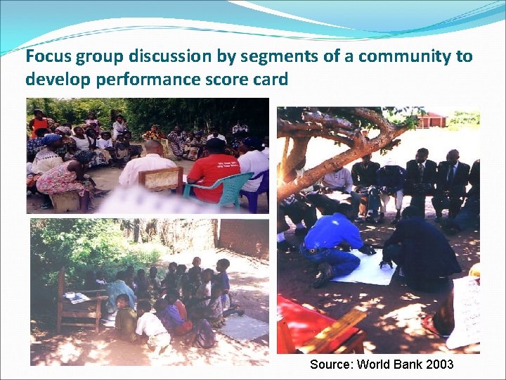 Focus group discussion by segments of a community to develop performance score card Source: