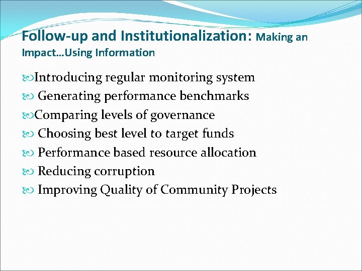 Follow-up and Institutionalization: Making an Impact…Using Information Introducing regular monitoring system Generating performance benchmarks