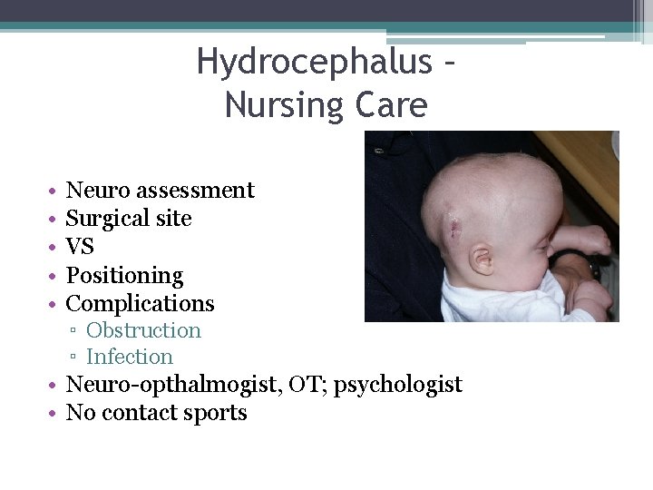 Hydrocephalus – Nursing Care • • • Neuro assessment Surgical site VS Positioning Complications Hydrocephalus – Nursing Care • • • Neuro assessment Surgical site VS Positioning Complications