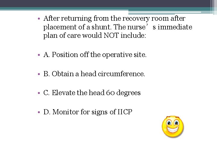 • After returning from the recovery room after placement of a shunt. The • After returning from the recovery room after placement of a shunt. The