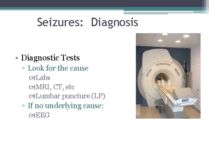 Seizures: Diagnosis • Diagnostic Tests ▫ Look for the cause Labs MRI, CT, etc Seizures: Diagnosis • Diagnostic Tests ▫ Look for the cause Labs MRI, CT, etc