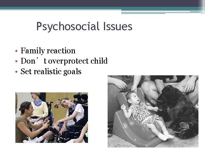 Psychosocial Issues • Family reaction • Don’t overprotect child • Set realistic goals Psychosocial Issues • Family reaction • Don’t overprotect child • Set realistic goals