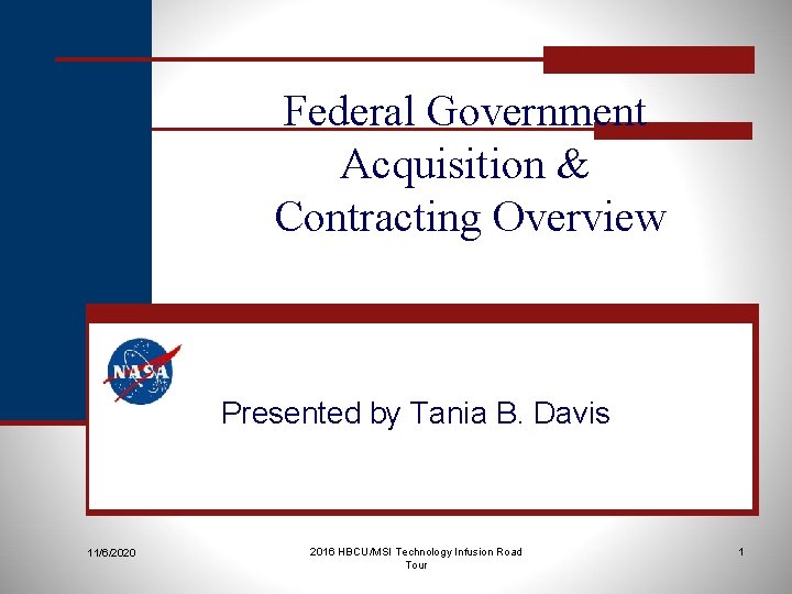 Federal Government Acquisition & Contracting Overview Presented by Tania B. Davis 11/6/2020 2016 HBCU/MSI