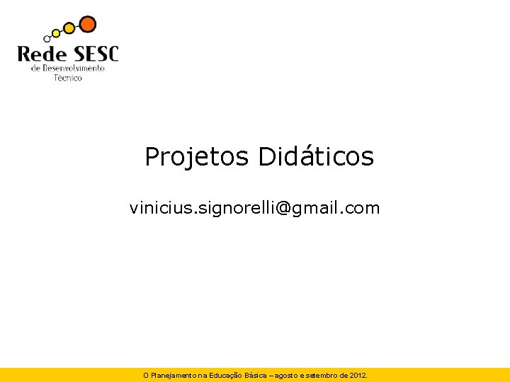 Projetos Didáticos vinicius. signorelli@gmail. com O Planejamento na Educação Básica – agosto e setembro Projetos Didáticos vinicius. signorelli@gmail. com O Planejamento na Educação Básica – agosto e setembro