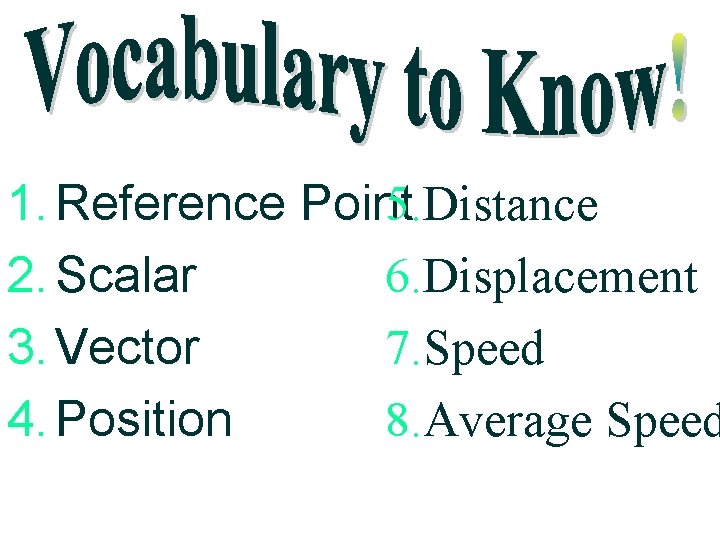 5. Distance 1. Reference Point 6. Displacement 2. Scalar 7. Speed 3. Vector 8.