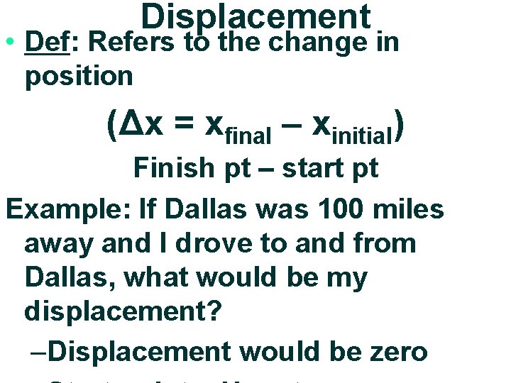 Displacement • Def: Refers to the change in position (Δx = xfinal – xinitial)