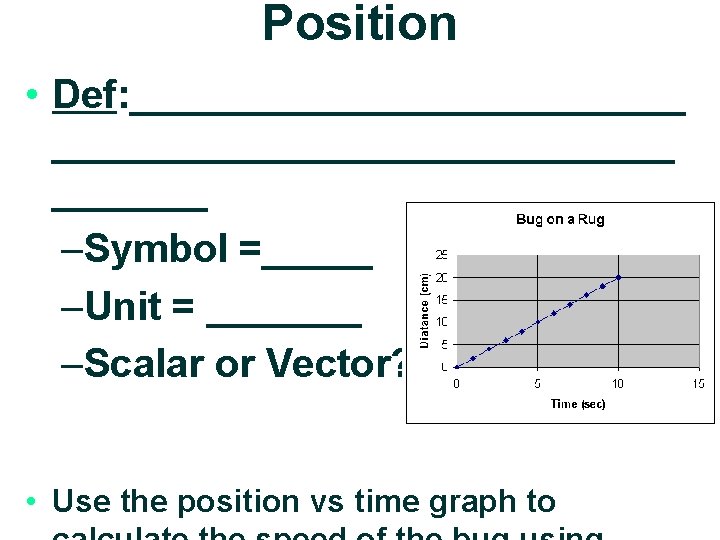 Position • Def: ____________________________ –Symbol =_____ –Unit = _______ –Scalar or Vector? • Use