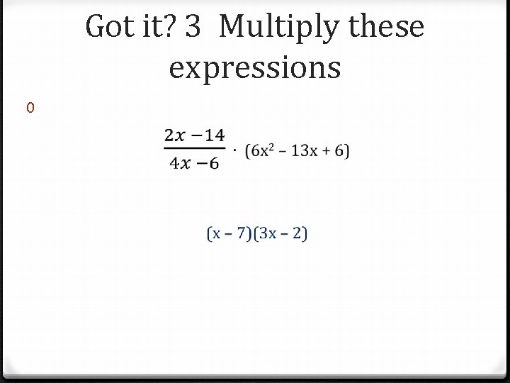 Got it? 3 Multiply these expressions 0 