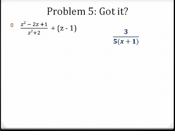 Problem 5: Got it? 0 