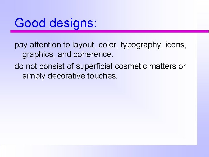 Good designs: pay attention to layout, color, typography, icons, graphics, and coherence. do not