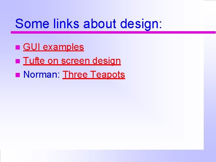 Some links about design: GUI examples Tufte on screen design Norman: Three Teapots 