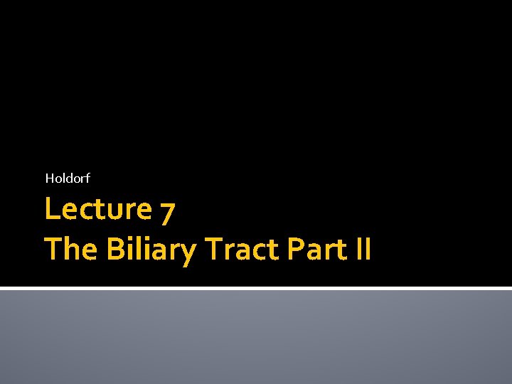 Holdorf Lecture 7 The Biliary Tract Part II 