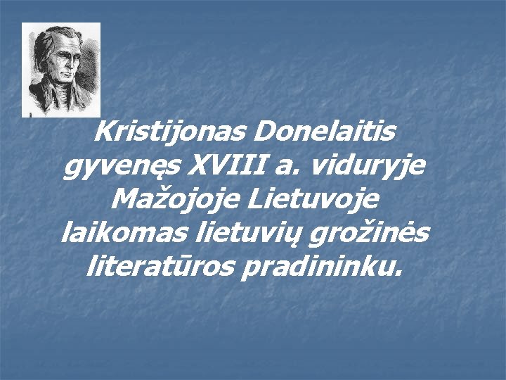 Kristijonas Donelaitis gyvenęs XVIII a. viduryje Mažojoje Lietuvoje laikomas lietuvių grožinės literatūros pradininku. 