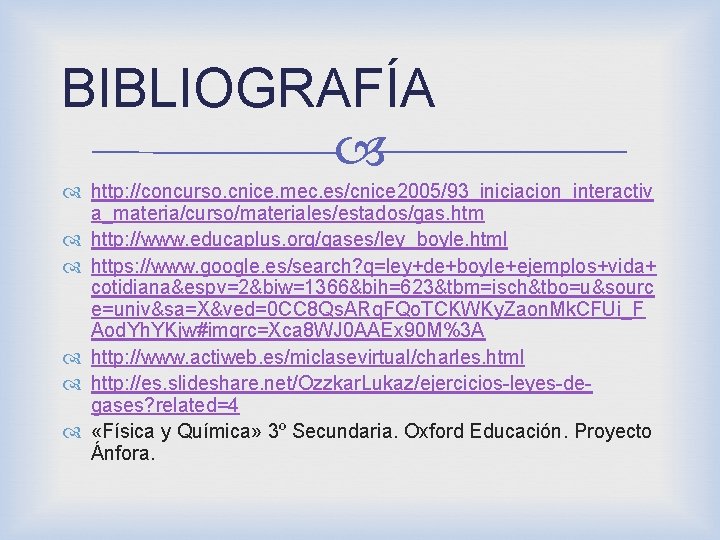 BIBLIOGRAFÍA http: //concurso. cnice. mec. es/cnice 2005/93_iniciacion_interactiv a_materia/curso/materiales/estados/gas. htm http: //www. educaplus. org/gases/ley_boyle. html