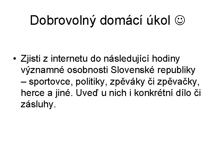 Dobrovolný domácí úkol • Zjisti z internetu do následující hodiny významné osobnosti Slovenské republiky