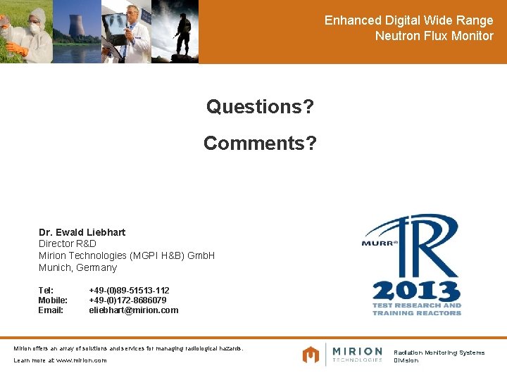 Enhanced Digital Wide Range Neutron Flux Monitor Questions? Comments? Dr. Ewald Liebhart Director R&D
