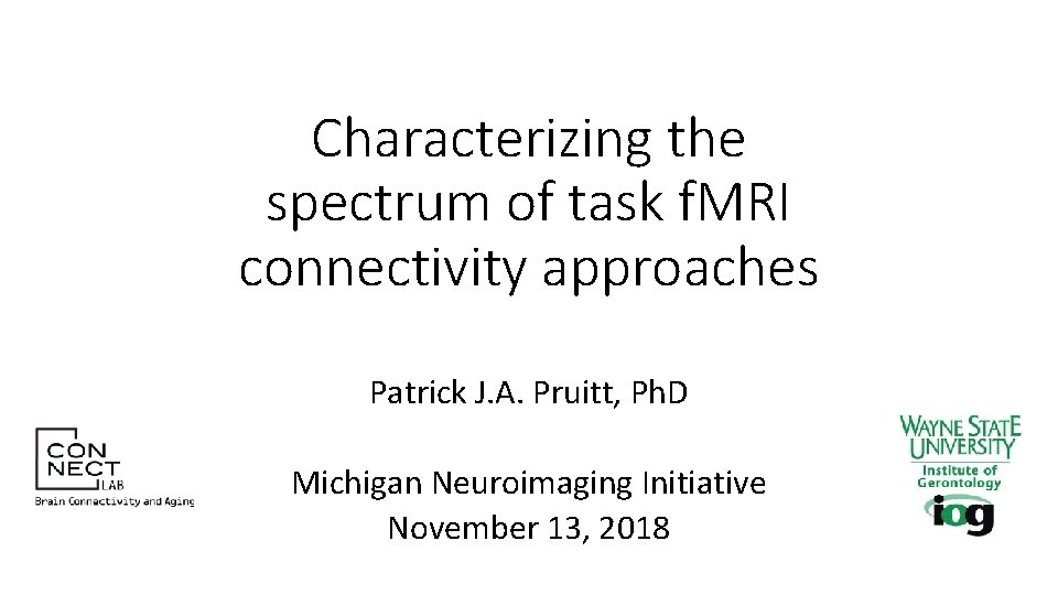 Characterizing the spectrum of task f. MRI connectivity approaches Patrick J. A. Pruitt, Ph.