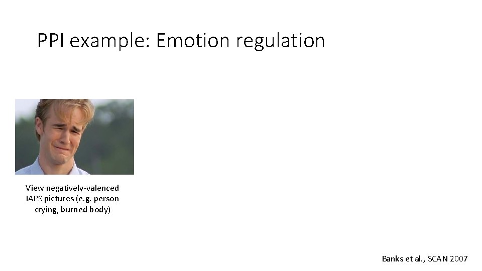 PPI example: Emotion regulation View negatively-valenced IAPS pictures (e. g. person crying, burned body)