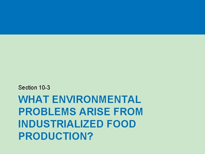 Section 10 -3 WHAT ENVIRONMENTAL PROBLEMS ARISE FROM INDUSTRIALIZED FOOD PRODUCTION? 